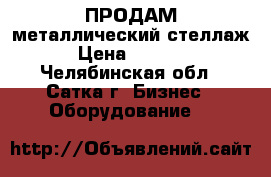 ПРОДАМ металлический стеллаж › Цена ­ 3 000 - Челябинская обл., Сатка г. Бизнес » Оборудование   